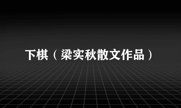 下棋（梁实秋散文作品）