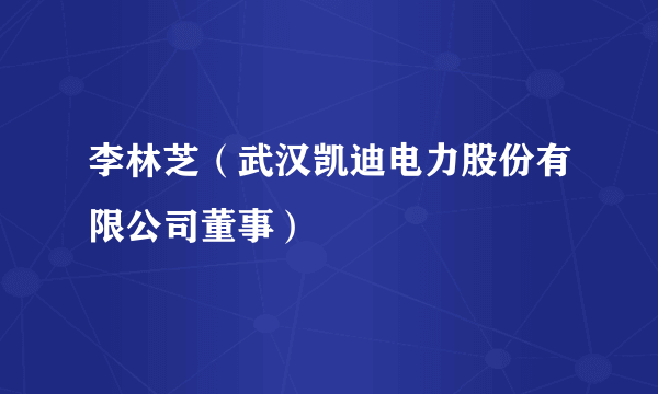 李林芝（武汉凯迪电力股份有限公司董事）