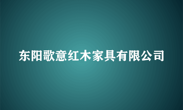 东阳歌意红木家具有限公司