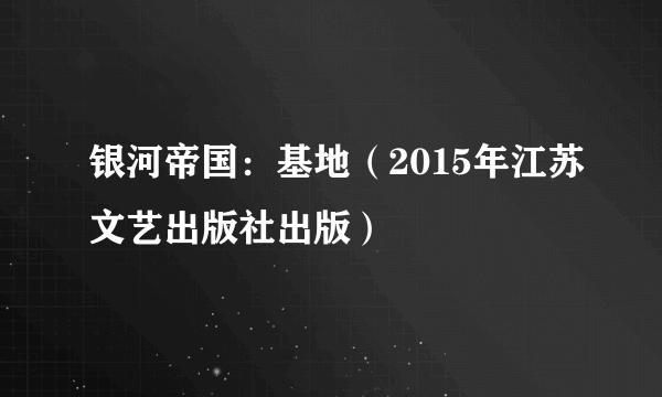 银河帝国：基地（2015年江苏文艺出版社出版）