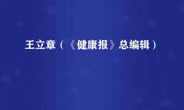 王立章（《健康报》总编辑）