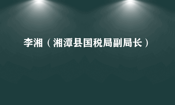 李湘（湘潭县国税局副局长）