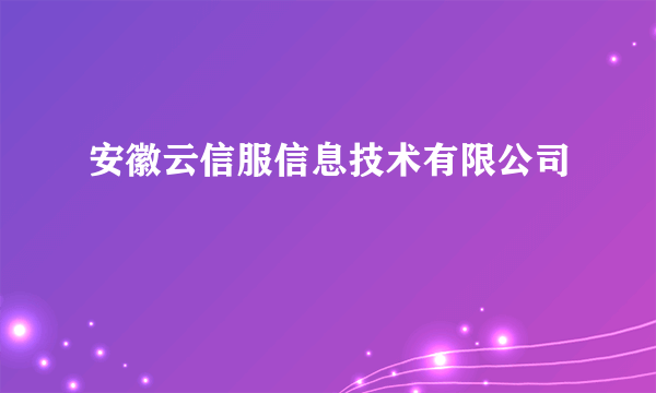 安徽云信服信息技术有限公司