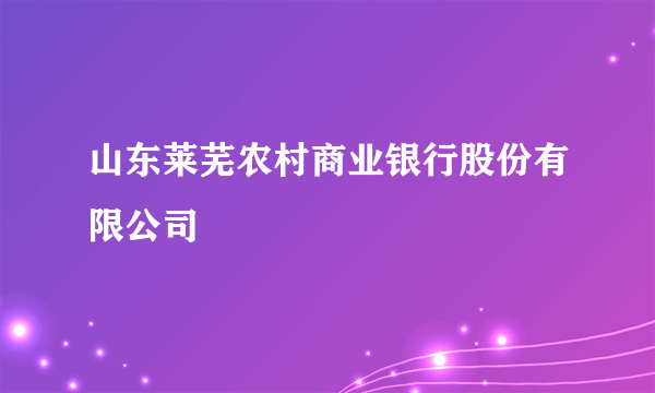 山东莱芜农村商业银行股份有限公司