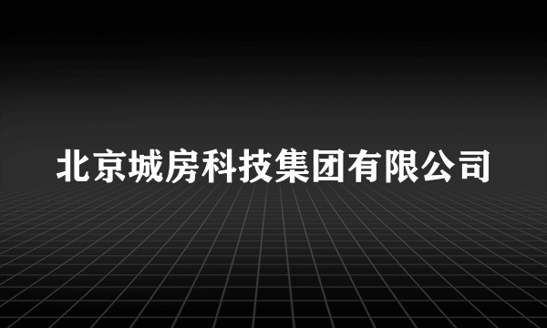 北京城房科技集团有限公司