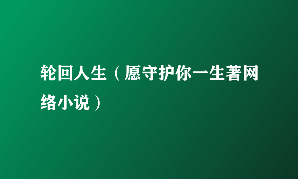 轮回人生（愿守护你一生著网络小说）