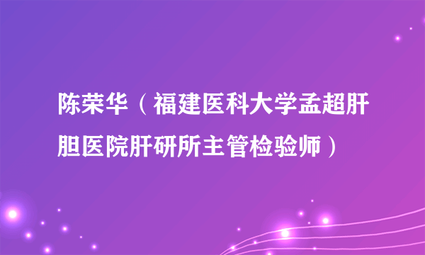 陈荣华（福建医科大学孟超肝胆医院肝研所主管检验师）