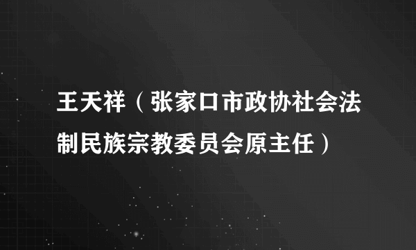 王天祥（张家口市政协社会法制民族宗教委员会原主任）