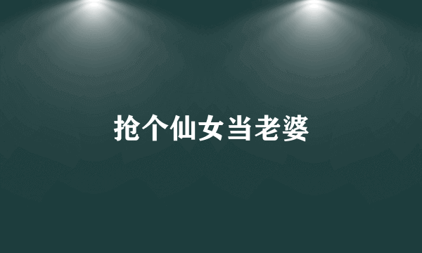 抢个仙女当老婆