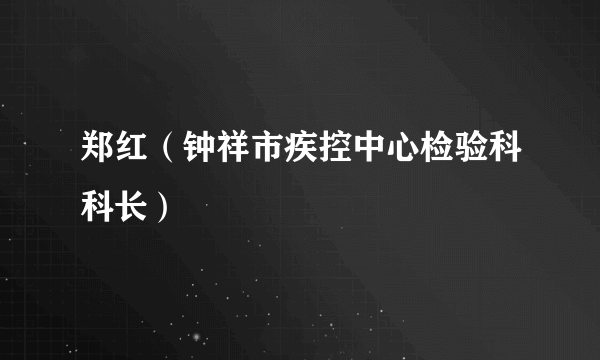 郑红（钟祥市疾控中心检验科科长）