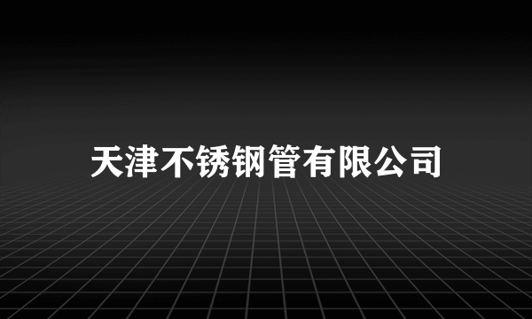 天津不锈钢管有限公司