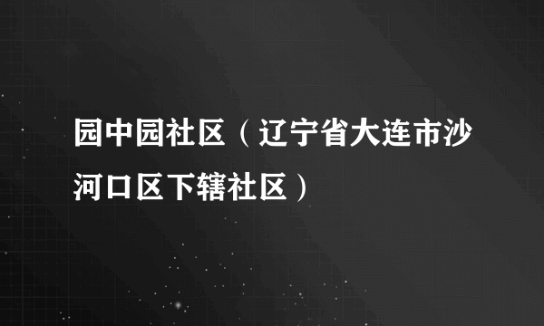园中园社区（辽宁省大连市沙河口区下辖社区）