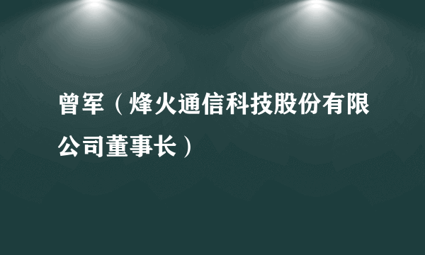 曾军（烽火通信科技股份有限公司董事长）