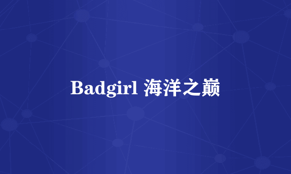 Badgirl 海洋之巅