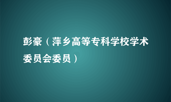 彭豪（萍乡高等专科学校学术委员会委员）