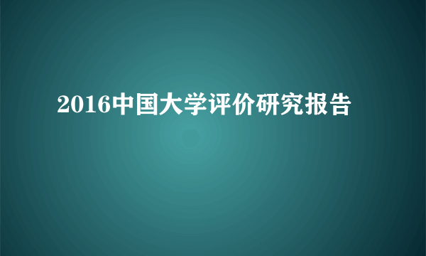 2016中国大学评价研究报告