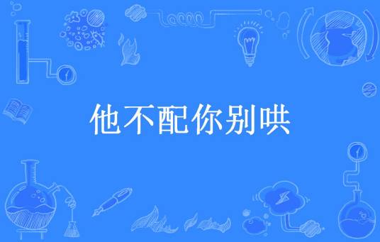 他不配你别哄（收破烂呀所著小说）