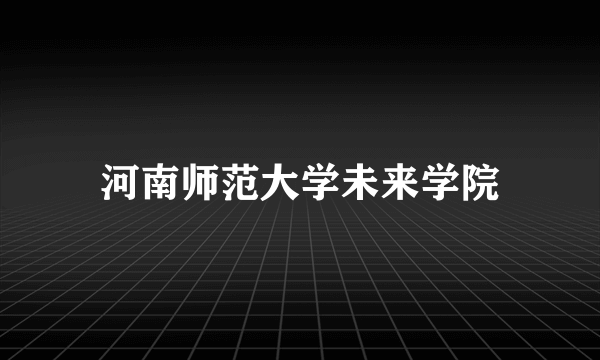 河南师范大学未来学院