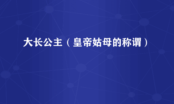 大长公主（皇帝姑母的称谓）