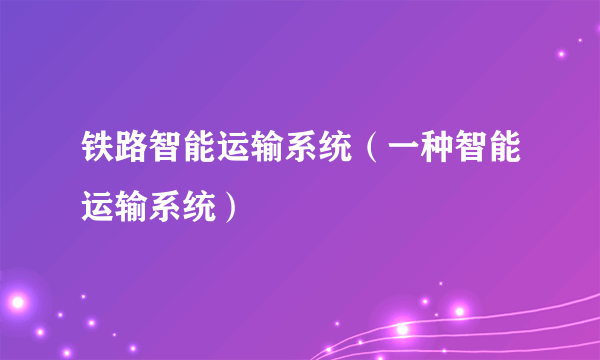 铁路智能运输系统（一种智能运输系统）