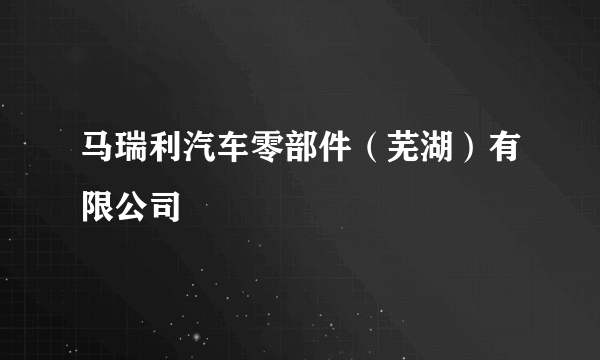 马瑞利汽车零部件（芜湖）有限公司