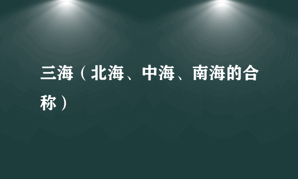 三海（北海、中海、南海的合称）