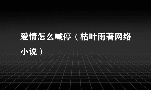 爱情怎么喊停（枯叶雨著网络小说）