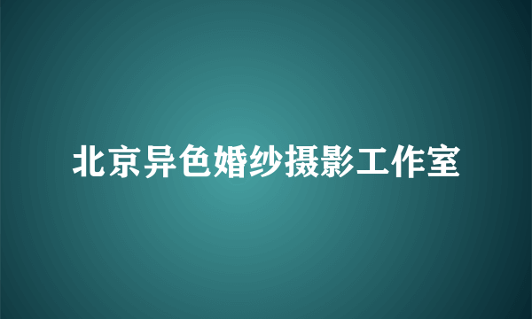 北京异色婚纱摄影工作室