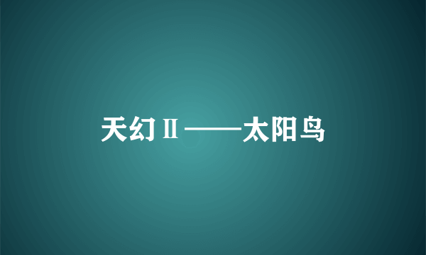 天幻Ⅱ——太阳鸟