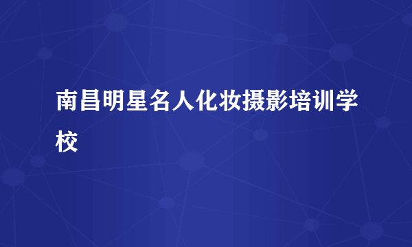 南昌明星名人化妆摄影培训学校