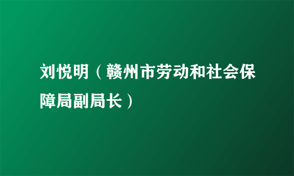 刘悦明（赣州市劳动和社会保障局副局长）