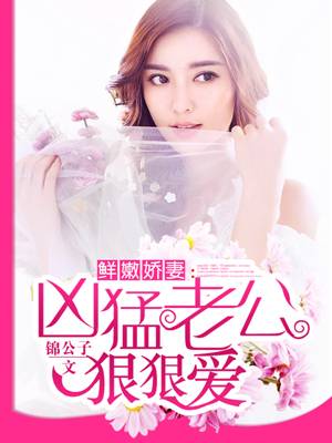 鲜嫩娇妻：凶猛老公，狠狠爱
