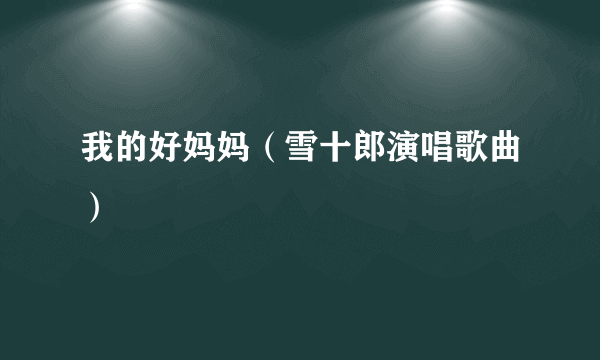 我的好妈妈（雪十郎演唱歌曲）