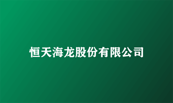 恒天海龙股份有限公司