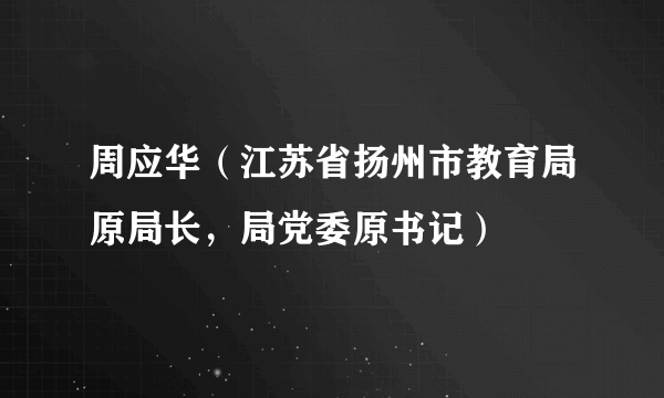 周应华（江苏省扬州市教育局原局长，局党委原书记）