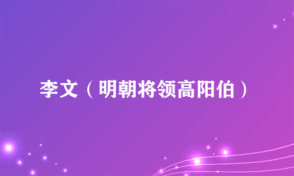 李文（明朝将领高阳伯）