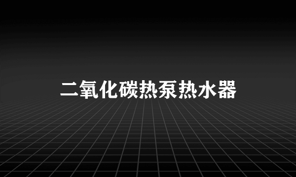 二氧化碳热泵热水器