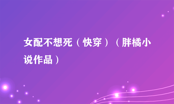 女配不想死（快穿）（胖橘小说作品）