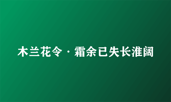 木兰花令·霜余已失长淮阔