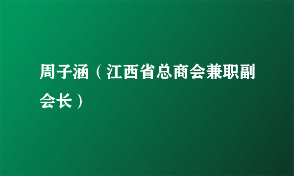 周子涵（江西省总商会兼职副会长）