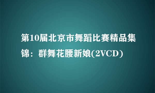 第10届北京市舞蹈比赛精品集锦：群舞花腰新娘(2VCD)