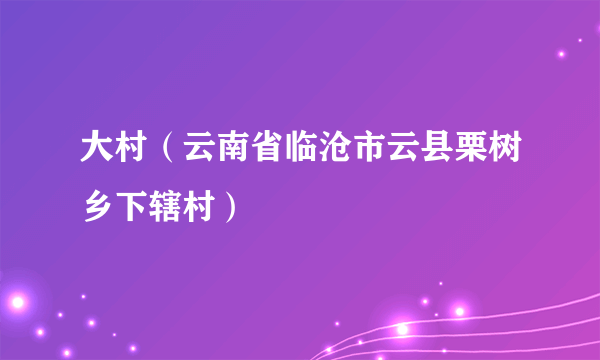 大村（云南省临沧市云县栗树乡下辖村）
