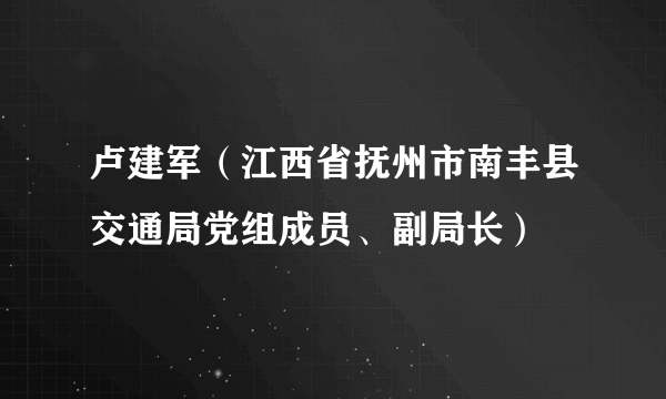 卢建军（江西省抚州市南丰县交通局党组成员、副局长）