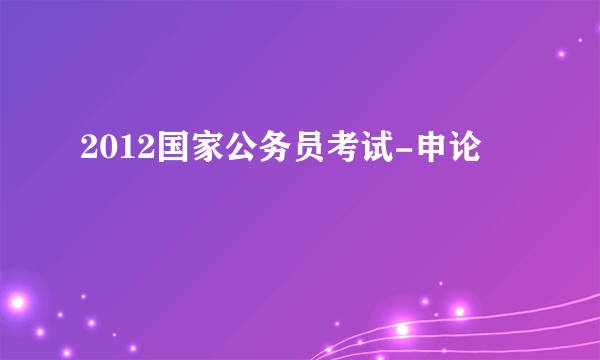2012国家公务员考试-申论