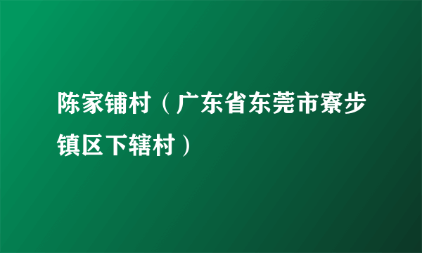 陈家铺村（广东省东莞市寮步镇区下辖村）