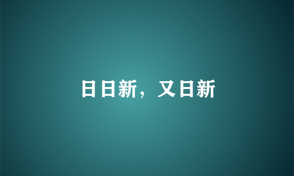 日日新，又日新