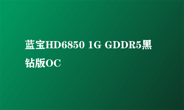 蓝宝HD6850 1G GDDR5黑钻版OC