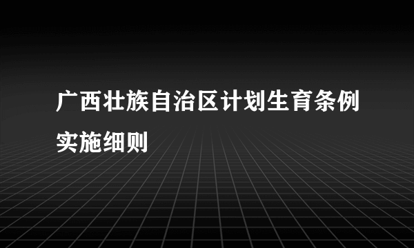 广西壮族自治区计划生育条例实施细则