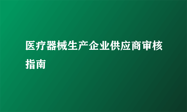 医疗器械生产企业供应商审核指南
