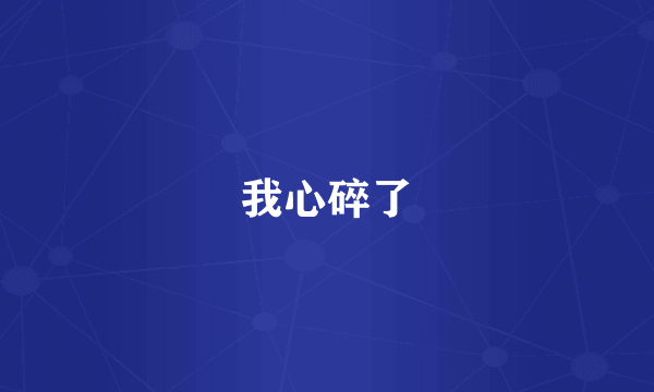 我心碎了
